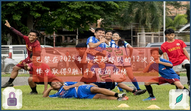 巴黎在2025年与英超球队的12次交锋中取得9胜1平2负的佳绩