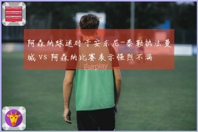 阿森纳球迷对于安东尼-泰勒执法曼城 vs 阿森纳比赛表示强烈不满