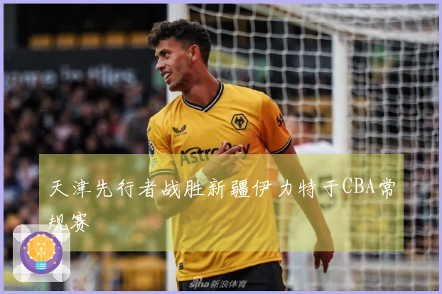 天津先行者战胜新疆伊力特于CBA常规赛
