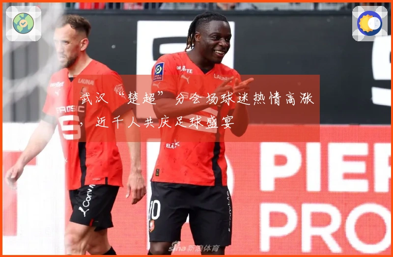 武汉“楚超”分会场球迷热情高涨，近千人共庆足球盛宴