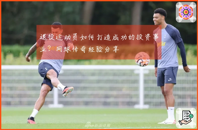 退役运动员如何打造成功的投资事业？网球传奇经验分享