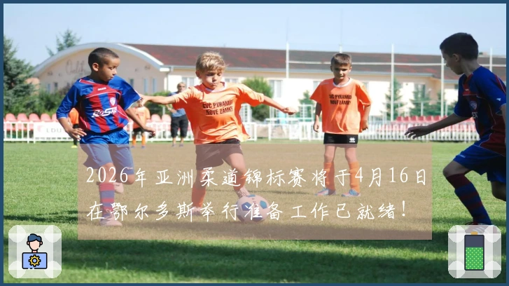 2026年亚洲柔道锦标赛将于4月16日在鄂尔多斯举行准备工作已就绪！
