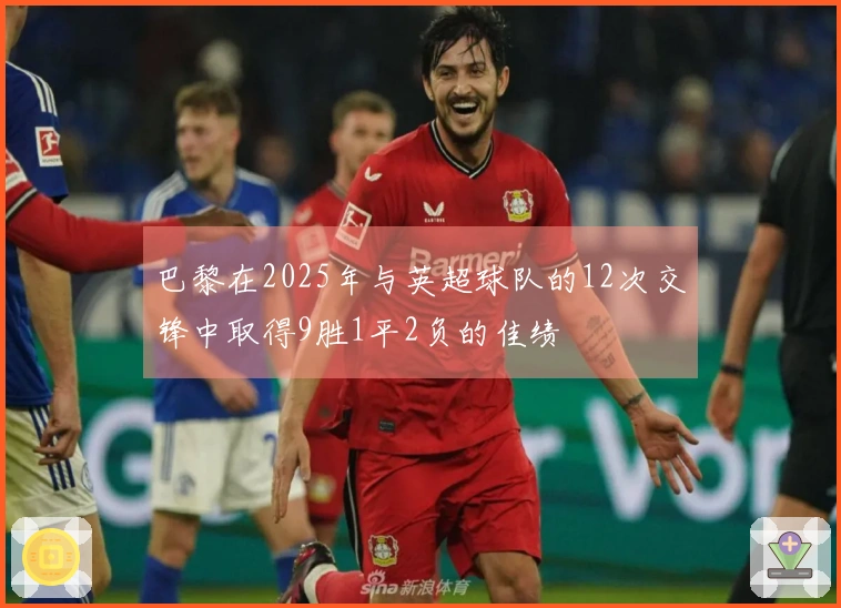 巴黎在2025年与英超球队的12次交锋中取得9胜1平2负的佳绩