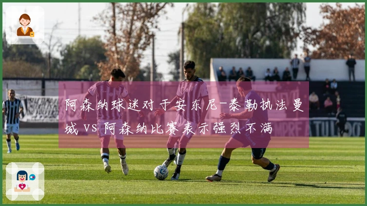 阿森纳球迷对于安东尼-泰勒执法曼城 vs 阿森纳比赛表示强烈不满