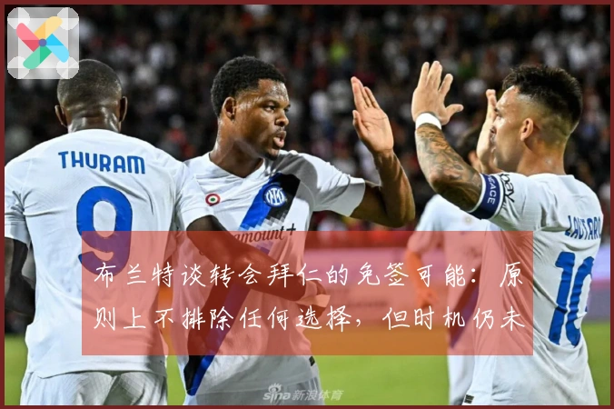 布兰特谈转会拜仁的免签可能：原则上不排除任何选择，但时机仍未成熟