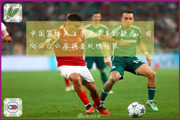 中国篮协关注李沂泽年龄疑虑，将向公众公布调查处理结果