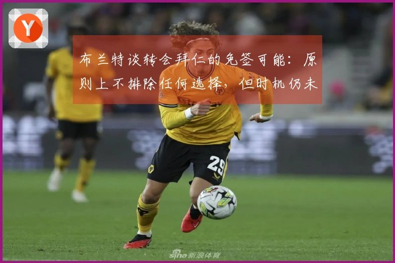 布兰特谈转会拜仁的免签可能：原则上不排除任何选择，但时机仍未成熟