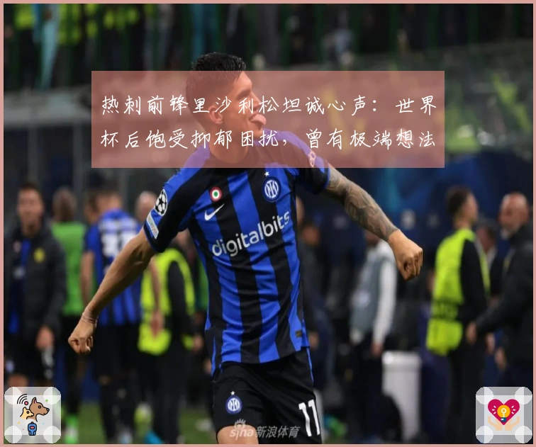热刺前锋里沙利松坦诚心声：世界杯后饱受抑郁困扰，曾有极端想法